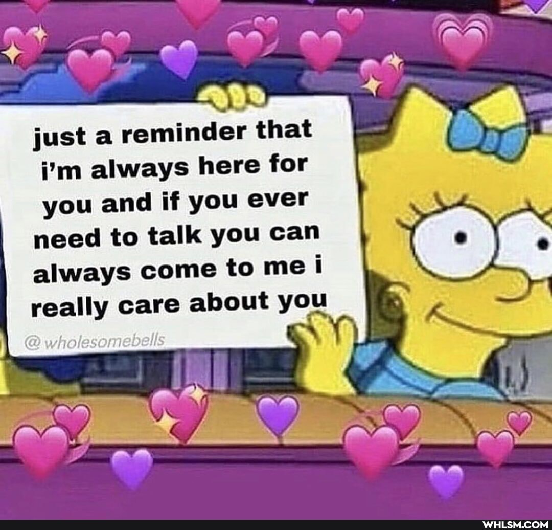 AR
just reminder that i'm always here for
you and if you ever I need to talk you can always come to me i really care about you