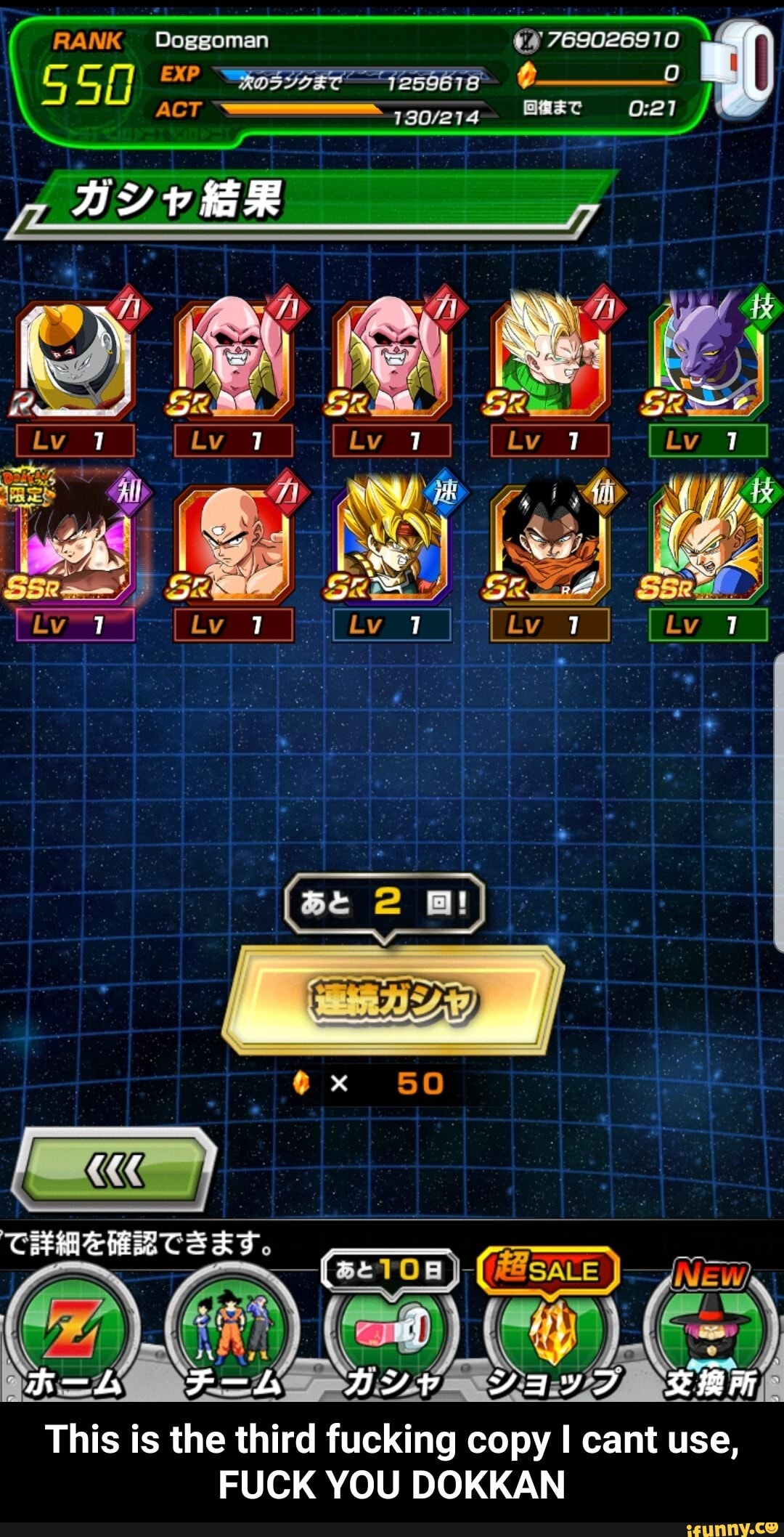 RANK Doggoman 769026910
BY
EXP C-____O ACT
[iv
This is the third fucking copy I cant use,
FUCK YOU DOKKAN - This is the third fucking copy I cant use, FUCK YOU DOKKAN
