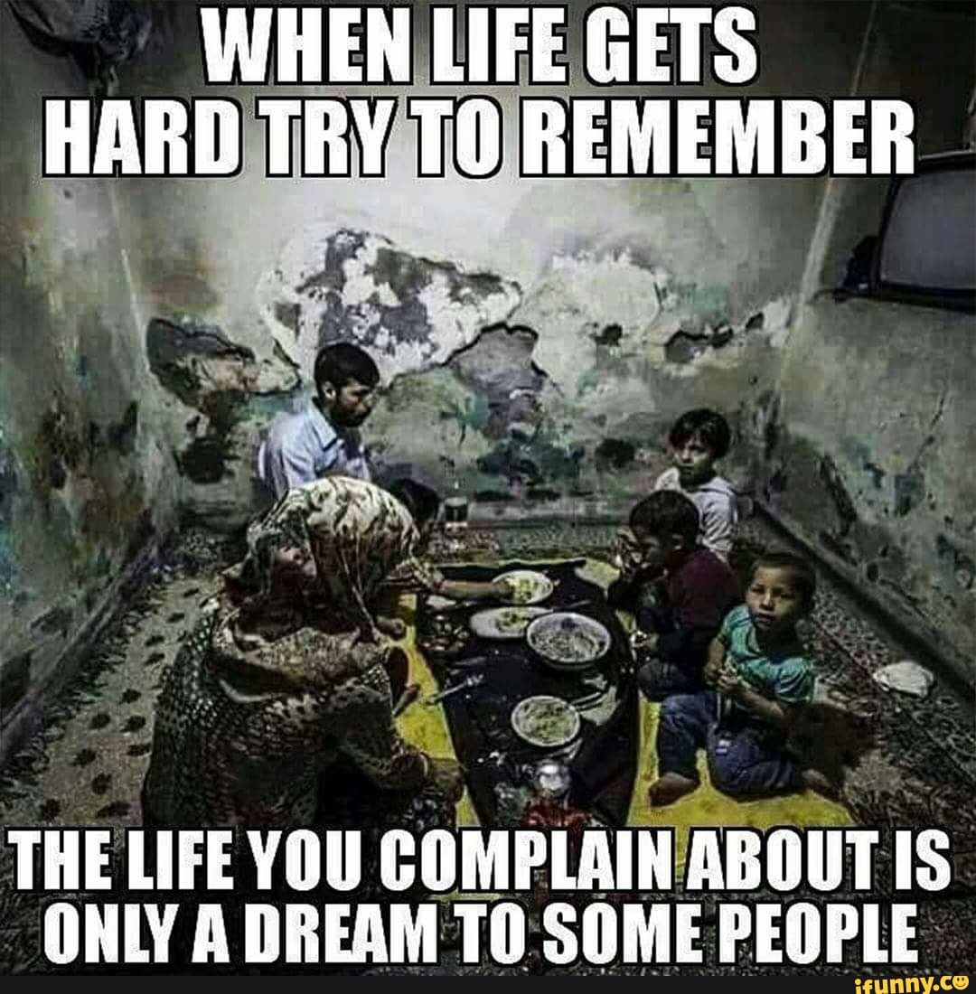 THE LIFE YOU
COMPLAIN ABOUT IS.
ONLY A DREAM TO SOME PEOPLE