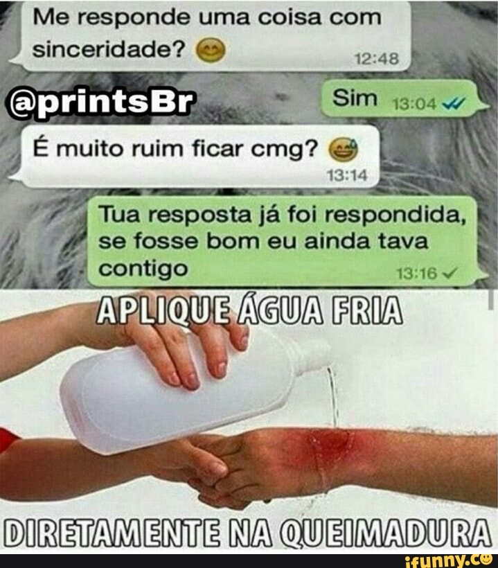 Me responde uma coisa com
sinceridade? Soe
I
É muito ruim ficar cmg? resposta já
ç
se fosse bom eu ainda tava
DIRETAMENTE NA QUEIMADURA