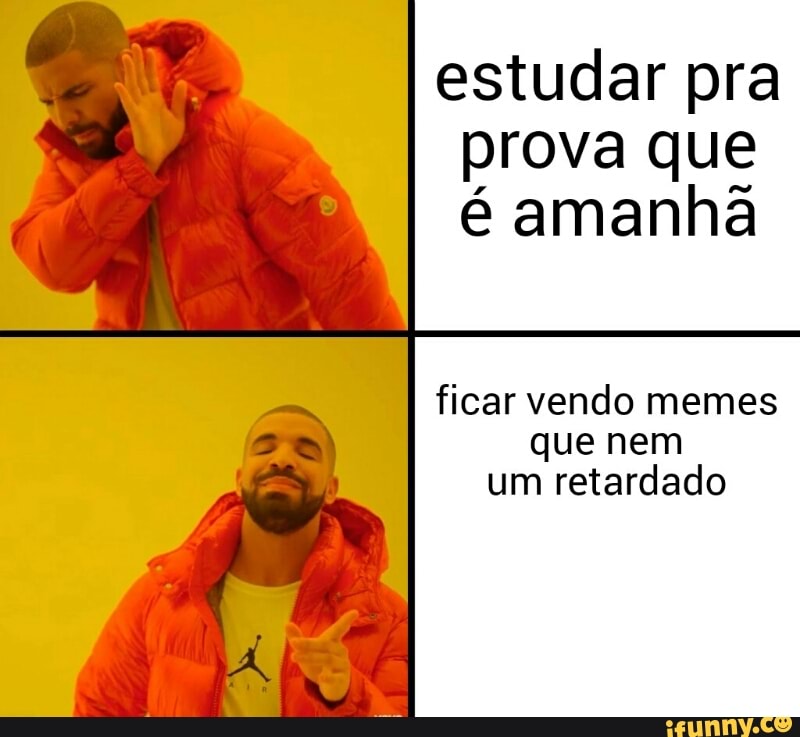 estudar pra
prova que
é amanhã
I
ficar vendo memes
que nem
um retardado