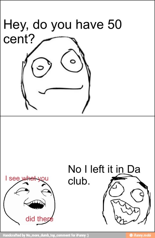 Hey, do you have 50
cent?
OS
No
I
left it in Da
club.