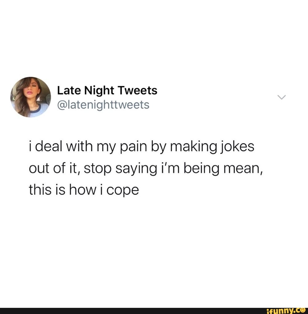 Late Night Tweets
@latenighttweets
i deal with my pain by making jokes out of it, stop saying i'm being mean, this is how i cope