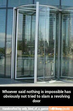 Whoever said nothing is impossible has
obviously not tried to slam a revolving
door - Whoever said nothing is impossible has obviously not tried to slam a revolving door