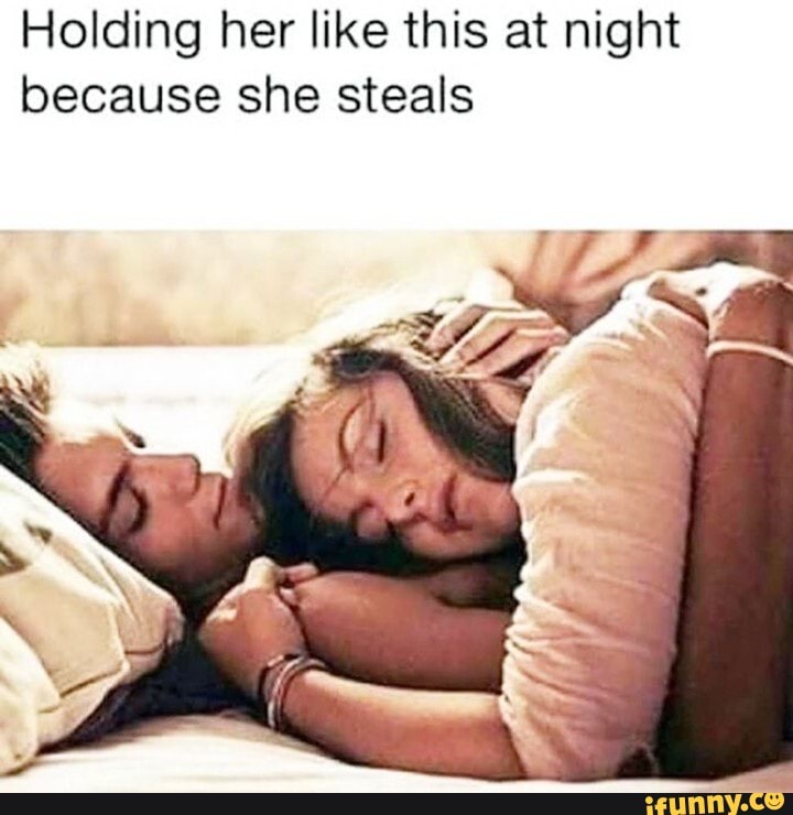 Holding her like this at night because she steals