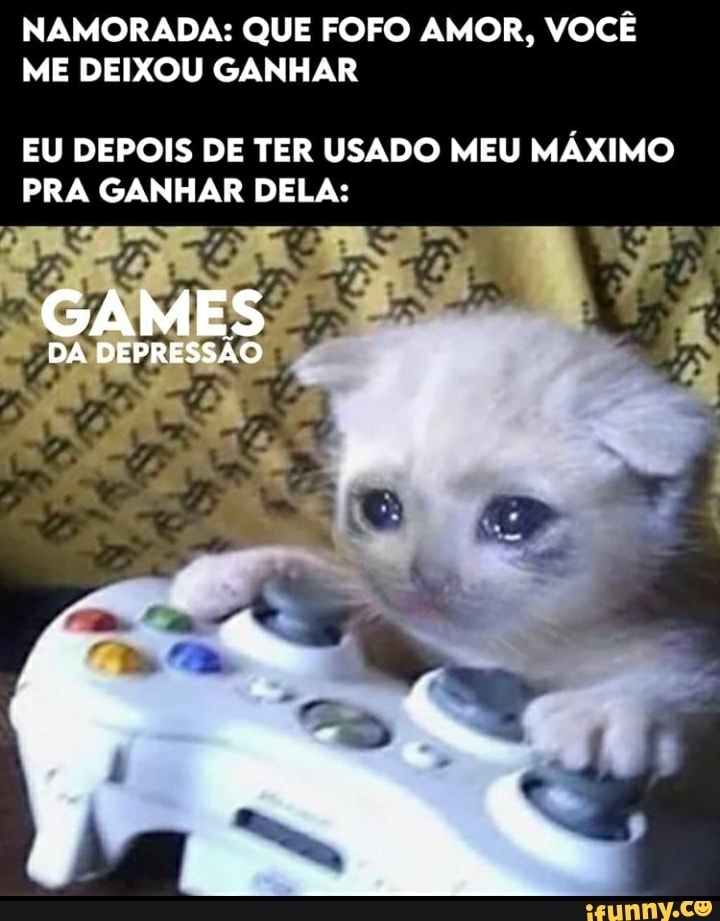 NAMORADA: QUE FOFO AMOR, VOCÊ ME DEIXOU GANHAR
EU DEPOIS DE TER USADO MEU MÁXIMO PRA GANHAR DELA:
GAMES
DA DEPRESSÃO