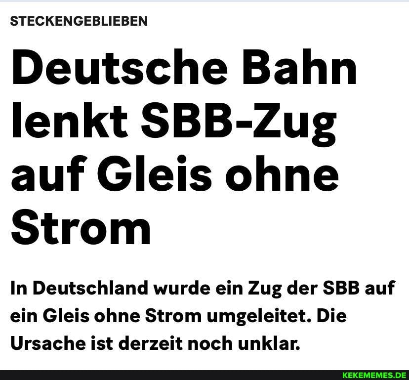 STECKENGEBLIEBEN
Deutsche Bahn lenkt SBB-Zug auf Gleis ohne
Strom
In Deutschland wurde ein Zug der SBB auf ein Gleis ohne Strom umgeleitet. Die
Ursache ist derzeit noch unklar.