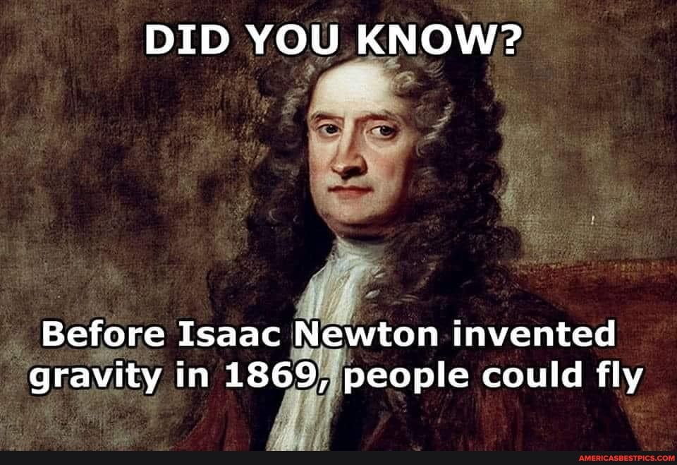 DID YOU KNOW?
Before Isaac Newton invented gravity in 1869, people could fly