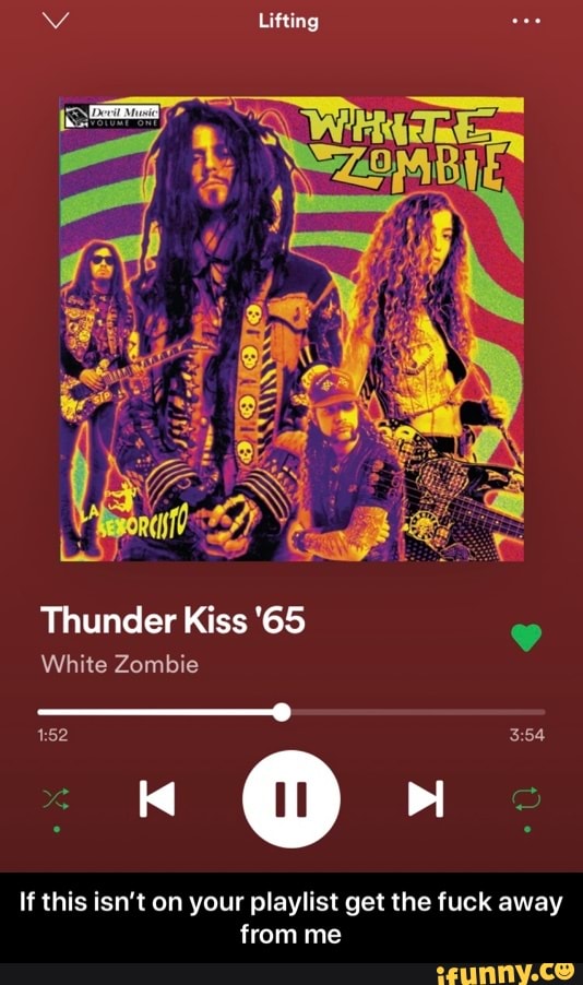 NE Lifting
Thunder Kiss '65
If this isn't on your playlist get the fuck away
from me - If this isn’t on your playlist get the fuck away from me