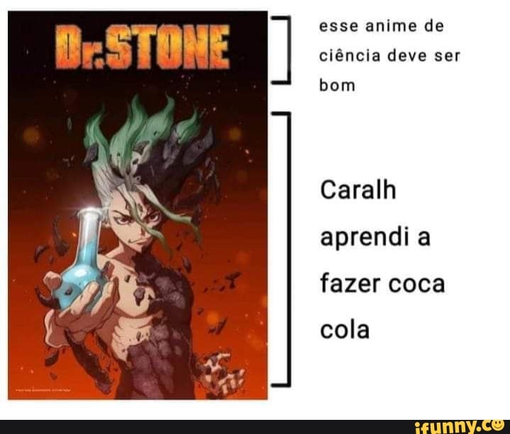 esse anime de ciência deve ser bom
Caralh aprendi a fazer coca
cola