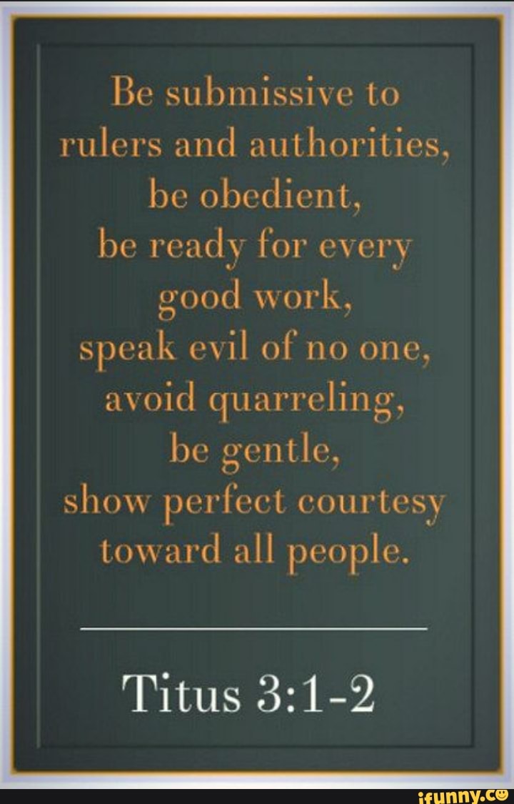 Be submissive to rulers and authorities, be obedient, be ready for
