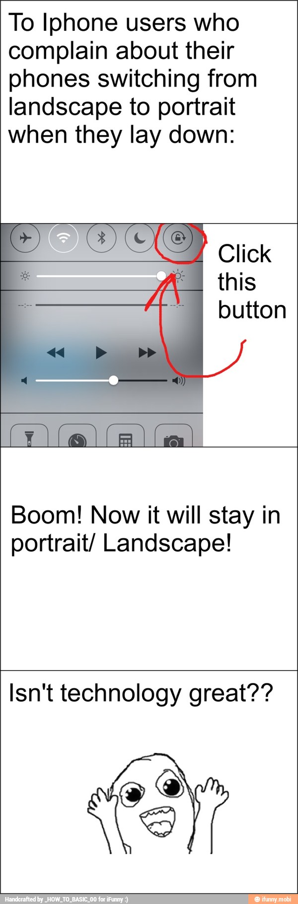 To Iphone users who
complain about their
phones switching from
landscape to portrait
when they lay down:
Boom! Now it will stay in
portrait/ Landscape!
