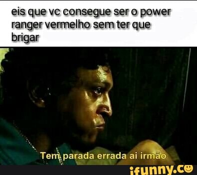 eis que vc consegue ser o power
rae CUM E acido TS)
brigar
Tem patada errada ai