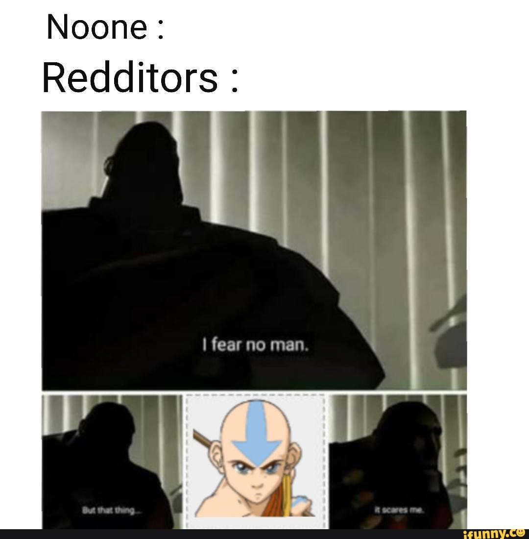 Noone:
Redditors :
I fear no man
