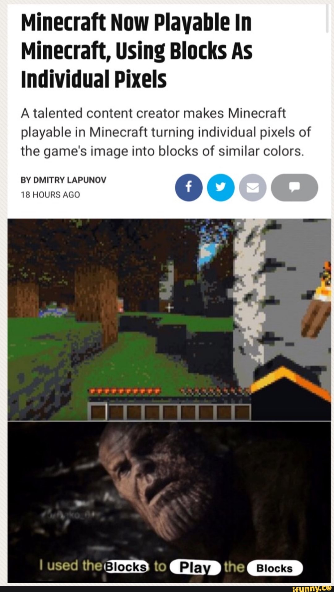 Minecraft Now Playable In
Minecraft, Using Blocks As
Individual Pixels
A talented content creator makes Minecraft
playable in Minecraft turning individual pixels of
the game's image into blocks of similar colors.
BY DMITRY LAPUNOV
18 HOURS AGO