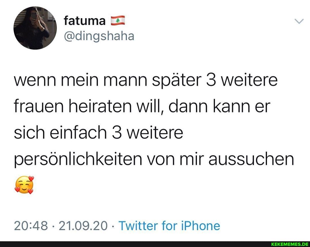 wenn mein mann später weitere frauen heiraten will, dann kann er sich einfach weitere persönlichkeiten von mir aussuchen
21.09.20 Twitter for iPhone