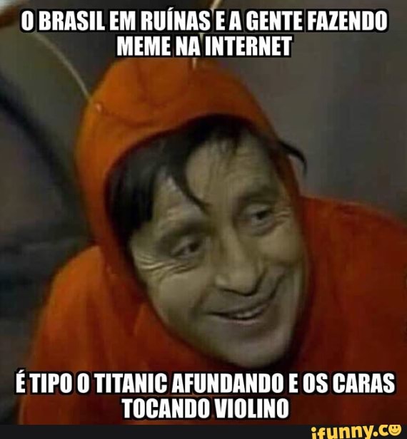 OBRASILEM RUINAS EA GENTE FAZENDO
MEME NA INTERNET
É TIPO O TITANIC AFUNDANDO E OS CARAS
TOCANDO VIOLINO