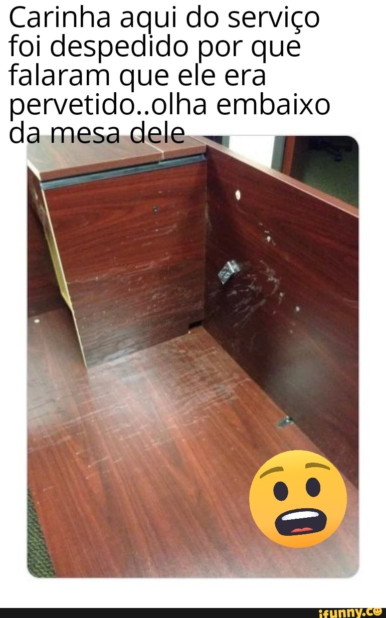 Carinha aqui do serviço
foi despedido por que
falaram que ele era
pervetido..olha embaixo
da mesa dele.