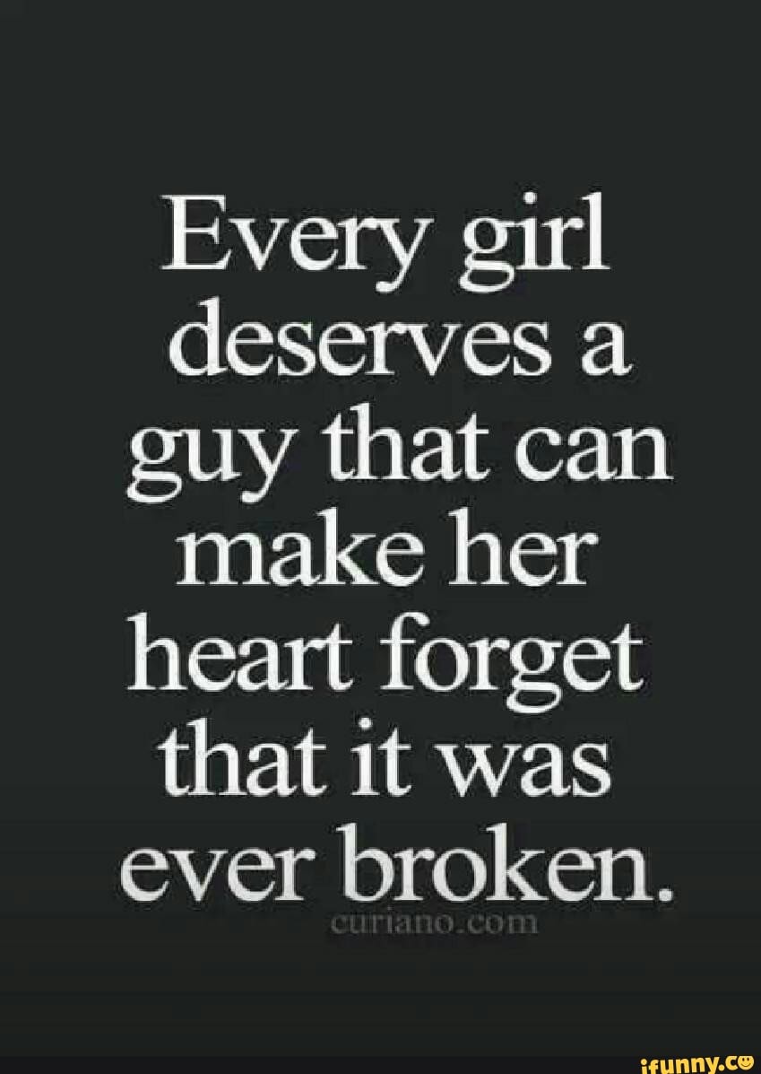 Every Girl Deserves A Guy That Can Make Her Heart Forget That It Was