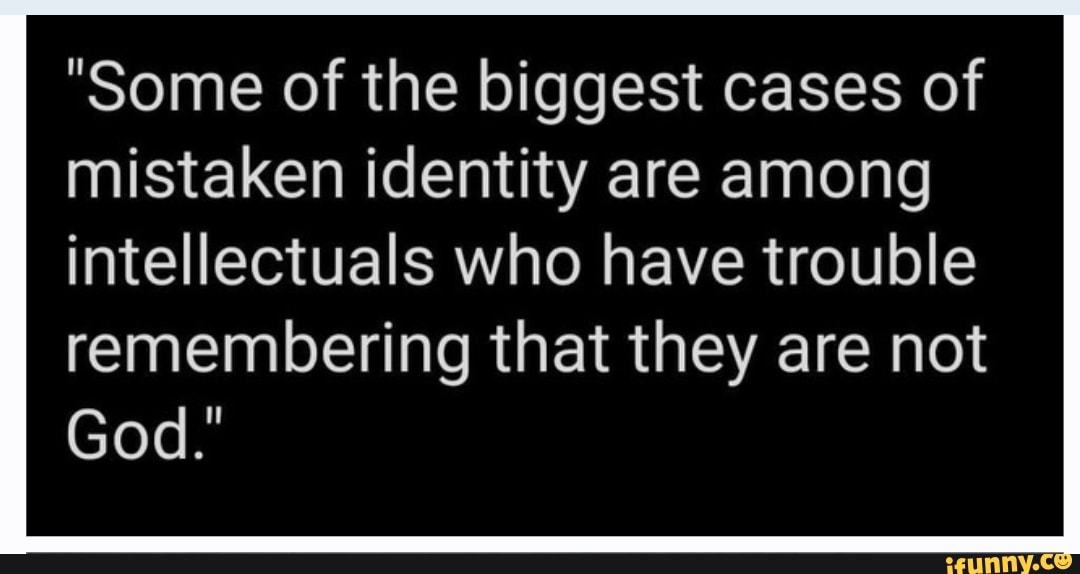 "Some of the biggest cases of mistaken identity are among intellectuals