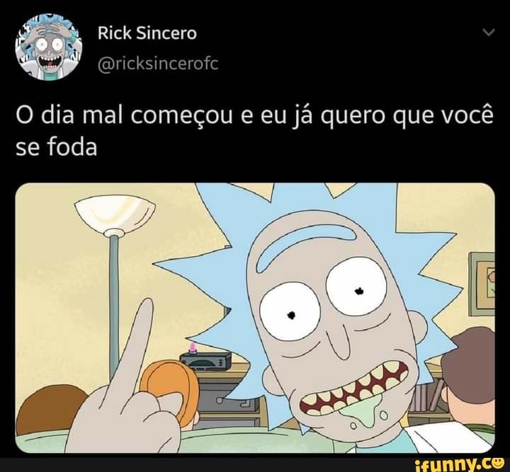 Rick Sincero
O dia mal começou e eu já quero que você se foda