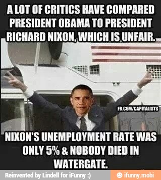 ALOT OF CRITICS HAVE COMPARED
PRESIDENT OBAMA TO PRESIDENT
a
A
"NIXON'S UNEMPLOYMENT RATE WAS
ONLY 5% NOBODY DIED IN
WATERGATE.