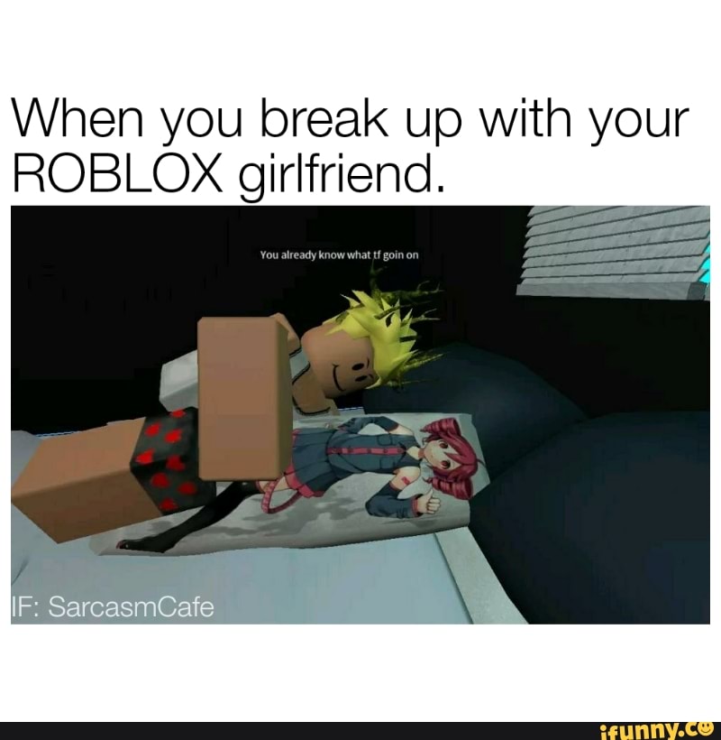 When You Break Up With Your Roblox Girlfriend Ifunny