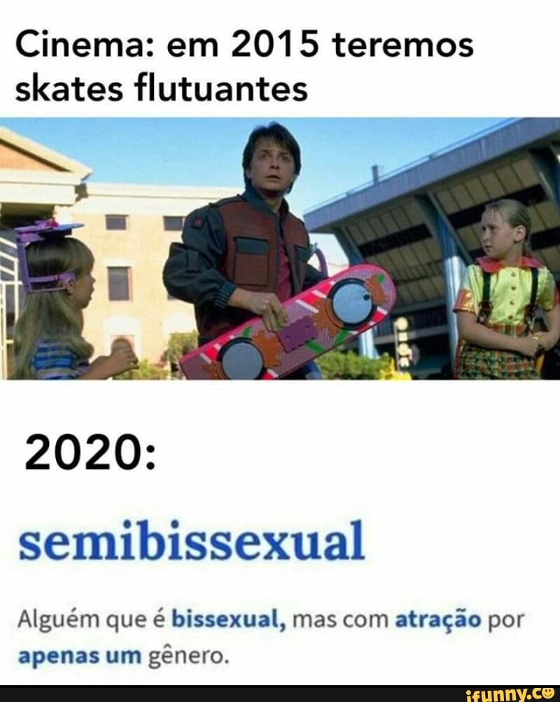 Cinema: em 2015 teremos
skates flutuantes
semibissexual
Alguém que é bissexual, mas com atração por
apenas um gênero.
