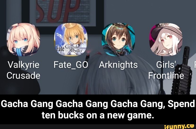 Gacha Gang Gacha Gang Gacha Gang, Spend
ten bucks on a new game. - Gacha Gang Gacha Gang Gacha Gang, Spend ten bucks on a new game.