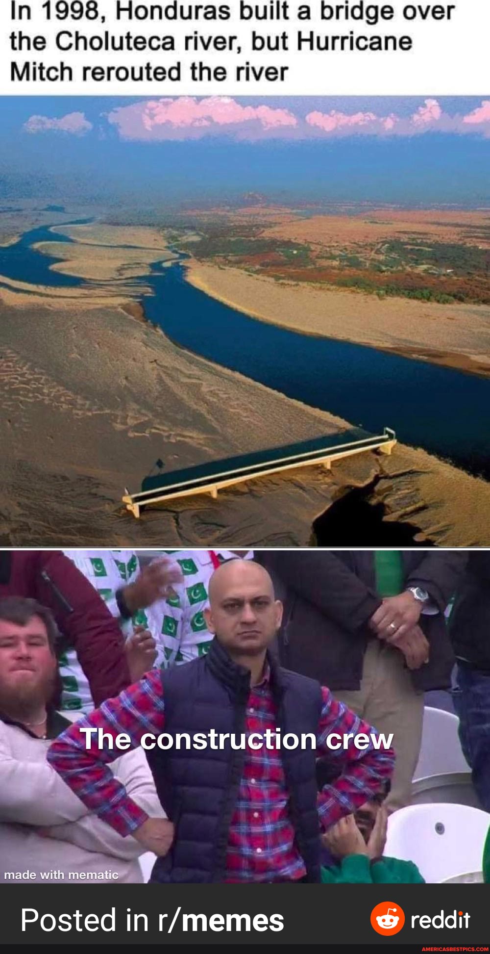 3, Honduras built a bridge over the Choluteca river, but Hurricane
Mitch rerouted the river
AG
The construction crew
mace with
Posted in reddit