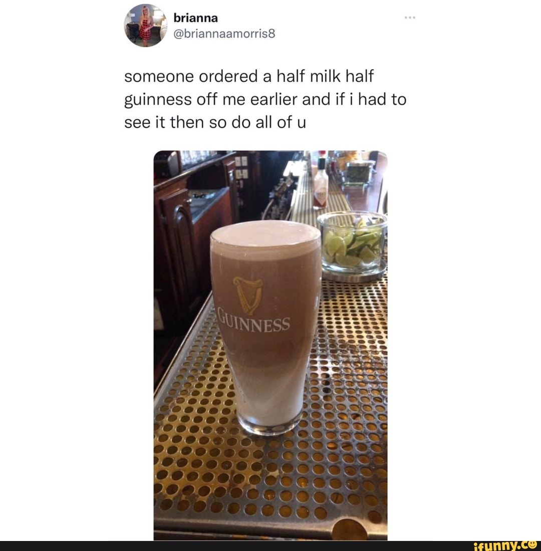 ' brianna wbriannaamorris8 someone ordered a half milk half guinness