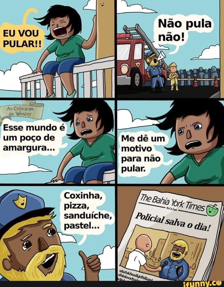 Não pula
Crônicas
es
Esse mundo é um poço de
amargura...
Me dê um
pu
Coxinha, pizza, sanduíche,
pastel...