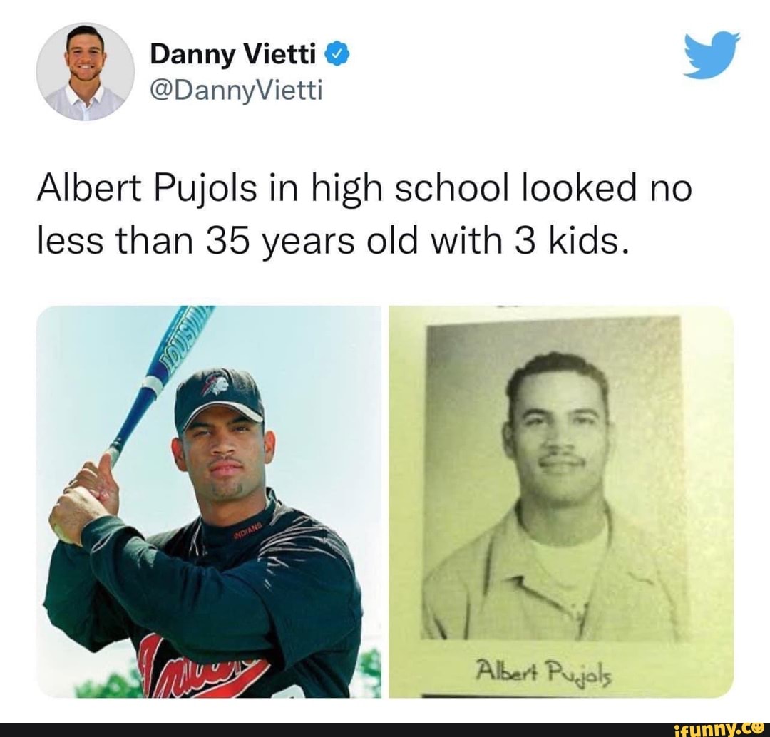 Danny Vietti Albert Pujols in high school looked no less than 35 years old  with 3 kids. - iFunny Brazil