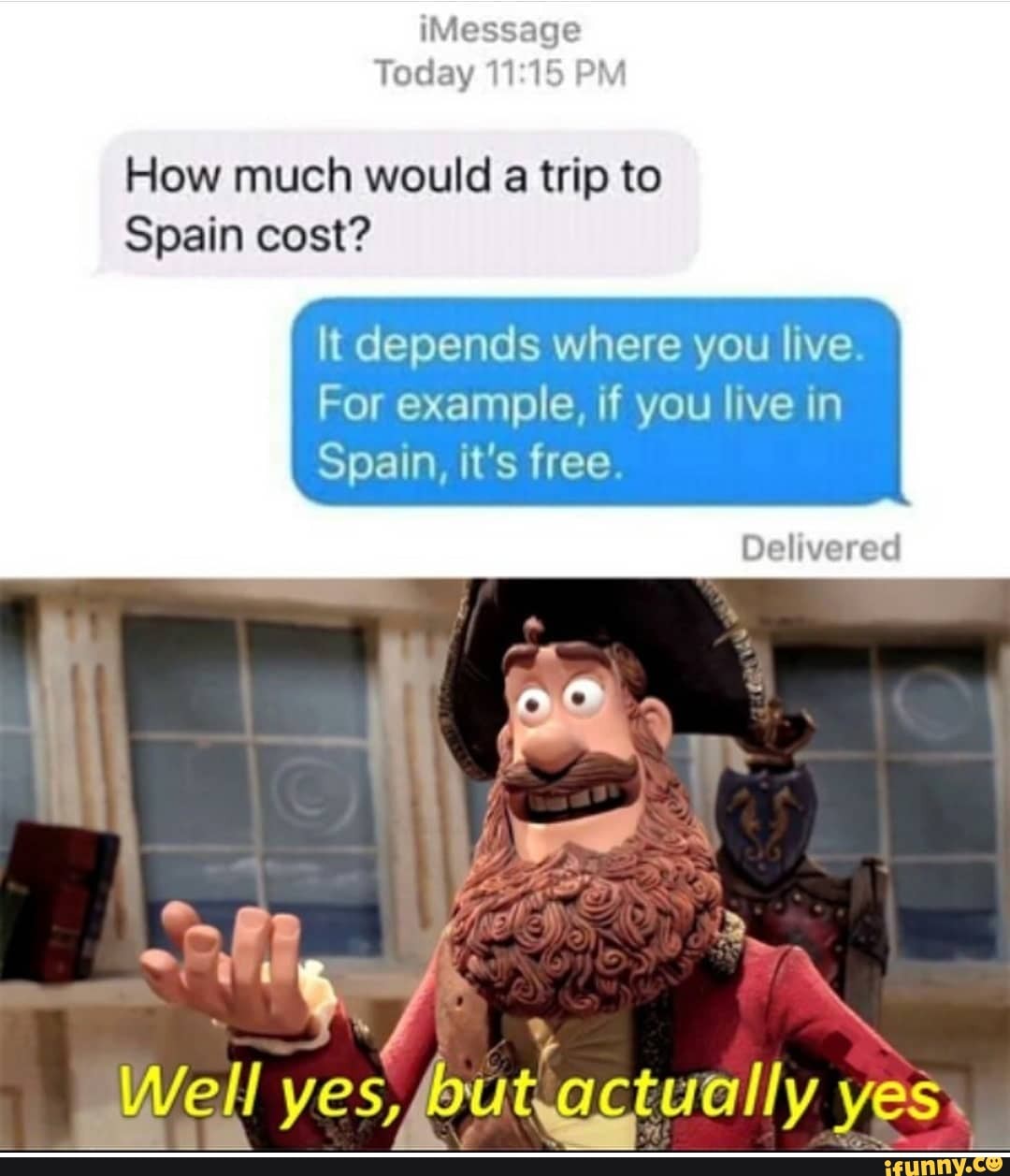 iMessage
Today PM
How much would a trip to
Spain cost?
It depends where you live.
For example, if you live in
Spain, it's free.
Delivered
Well yes, butactually