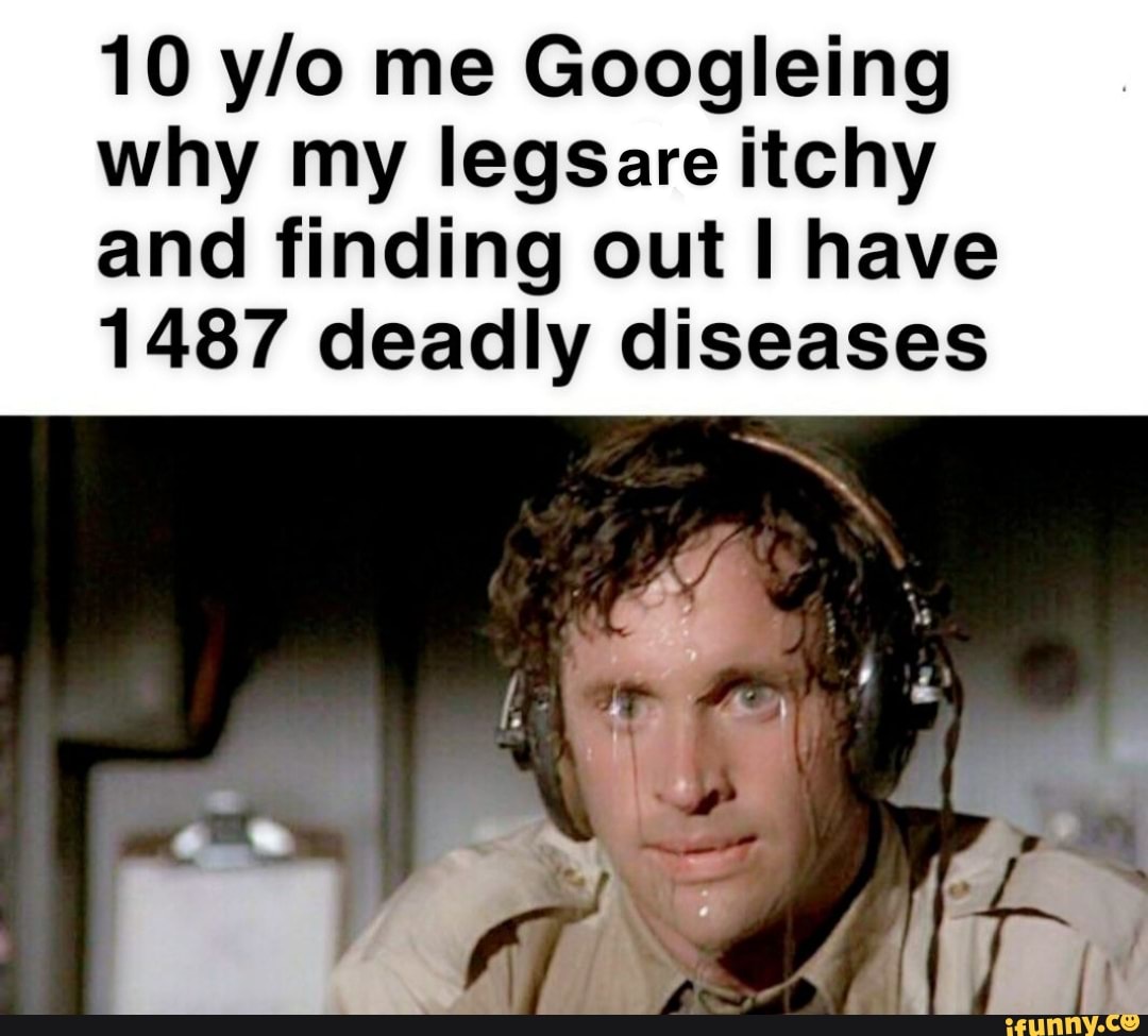 10 me Googleing why my legSare itchy and finding out have
1487 deadly diseases