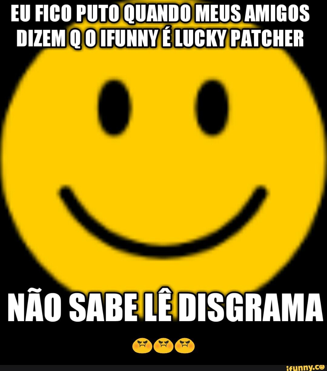 EU FIGO PUTO QUANDO MEUS AMIGOS
DIZEM Q O IFUNNV É LUCKY/PATCHER - 😡😡😡