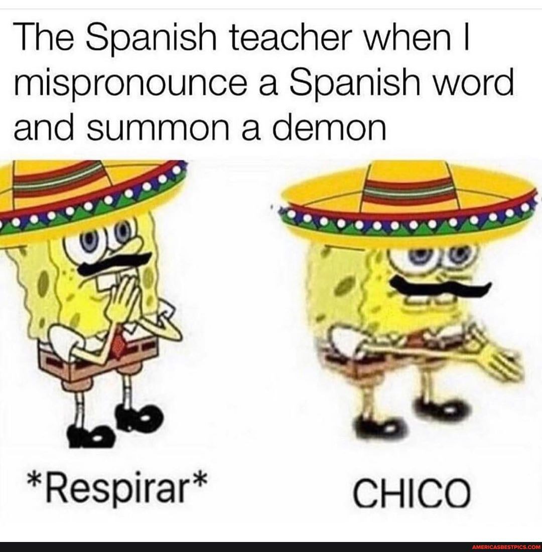 The Spanish teacher when I I mispronounce a Spanish word and summon a demon
*Respirar* CHICO