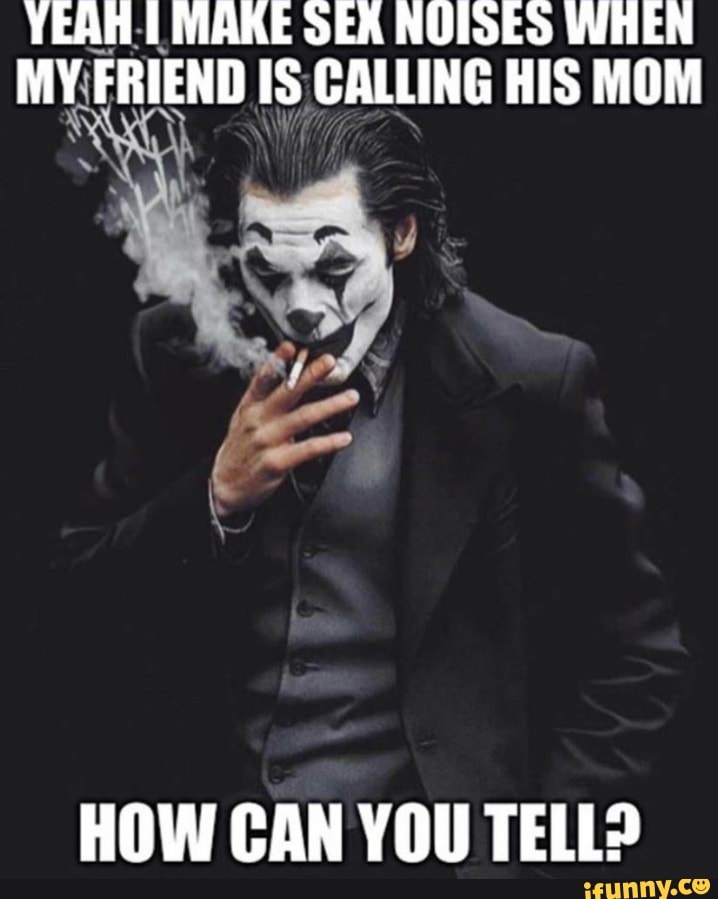 TEAR. MARE SEA NOISES WHEN
MY\FRIEND IS CALLING HIS MOM
E
HOW CAN YOU TELL?