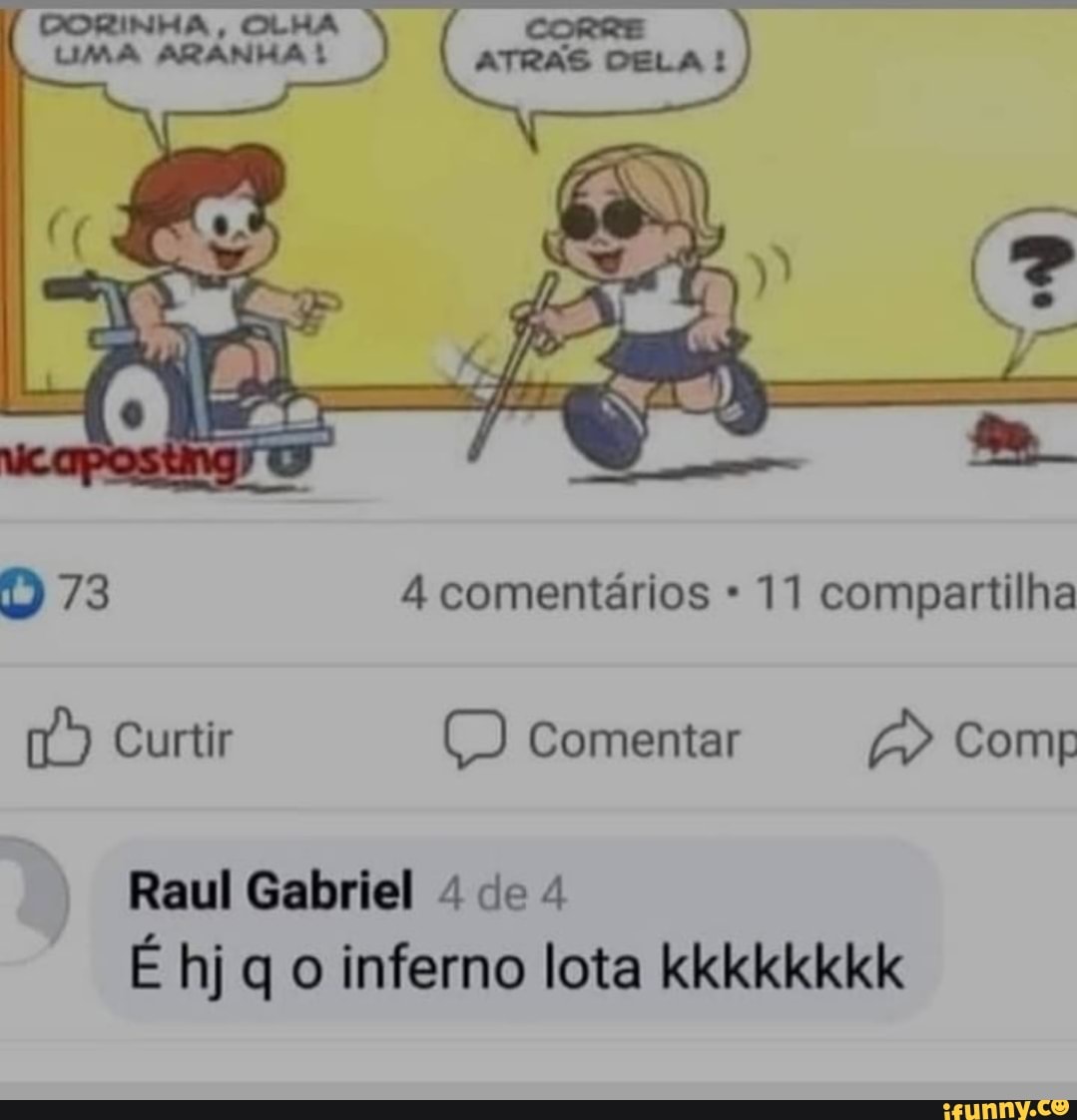 D 73 4 comentários 11 compartilha
Curtir comentar Comp
Raul Gabriel de 4
É hj q o inferno lota kkkkkkkk