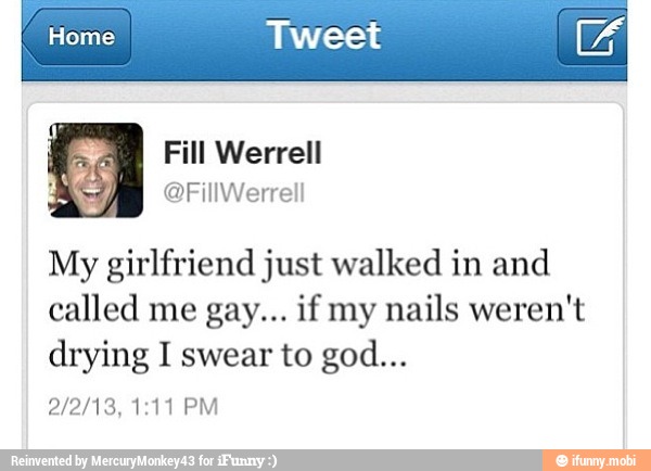 Home Tweet E
My girlfriend just walked in and
called me gay... ifmy nails weren't
drying I swear to god...
