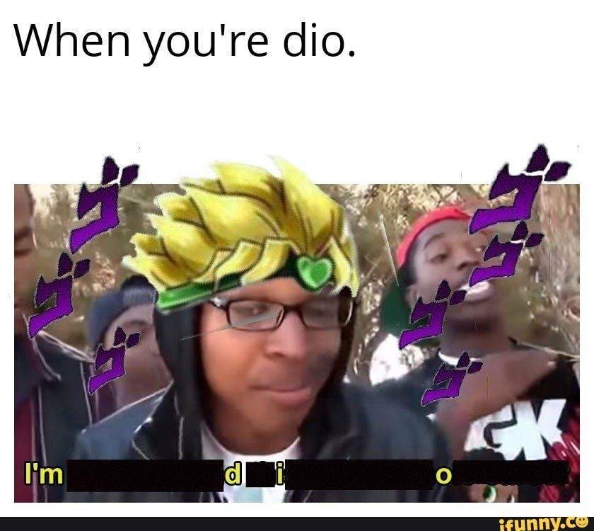 When you're dio. - )