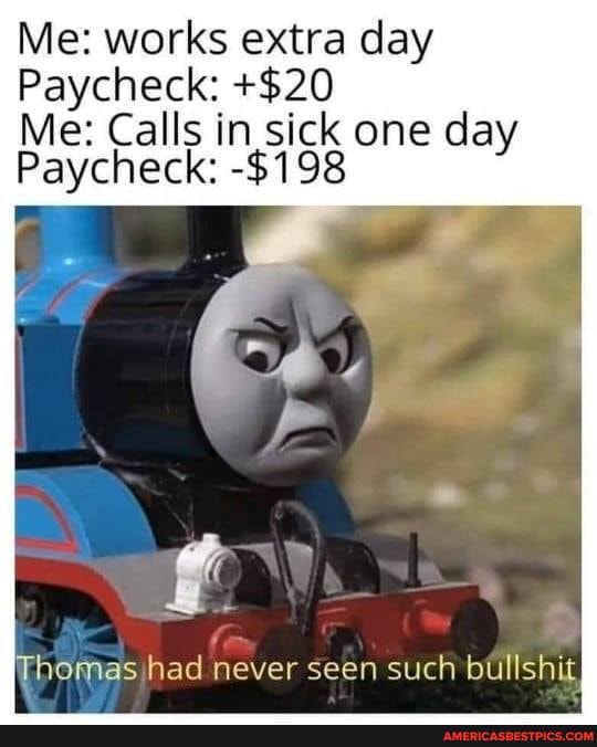 Me: works extra day
Paycheck: +$20
Me: Calls in sick one day
Paycheck: -$198
had never seen such bullshit