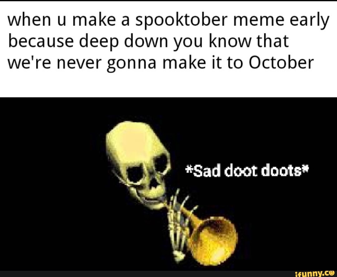 when u make a spooktober meme early because deep down you know that we're never gonna make it to October