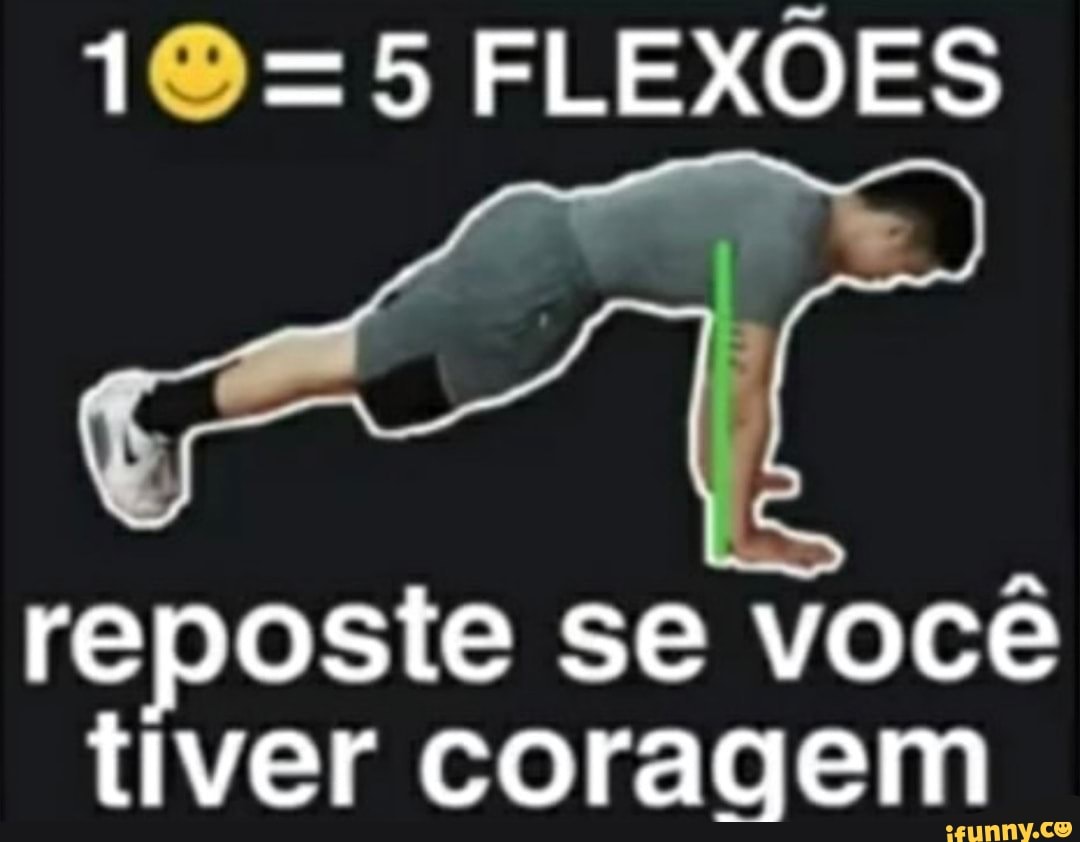 =5 FLEXÕES
reposte se você tiver coragem