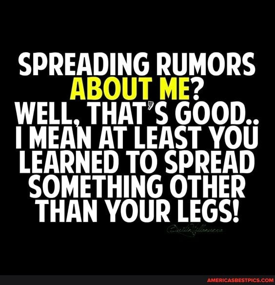 SPREADING RUMORS
WELL, THAT'S GOOD..
MEAN AT LEAST YOU
LEARNED TO SPREAD SOMETHING OTHER THAN YOUR LEGS!