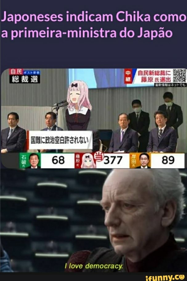 Japoneses indicam Chika como a primeira-ministra do Japão
EI
me É
love democracy.