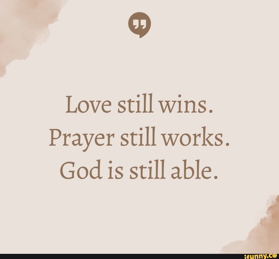 Love still wins. Prayer still works. God is still able. - iFunny