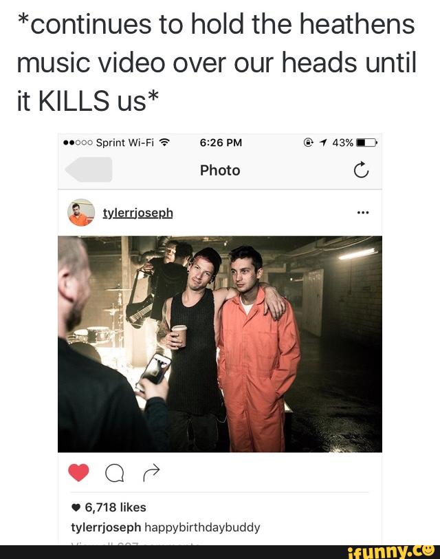 *continues to hold the heathens
music video over our heads until
it KILLS us*
uoou Sprint Wí-Fi "? 6:26 PM © 1 43%.:-
C,
tylerriaseph happybinhdaybuddy