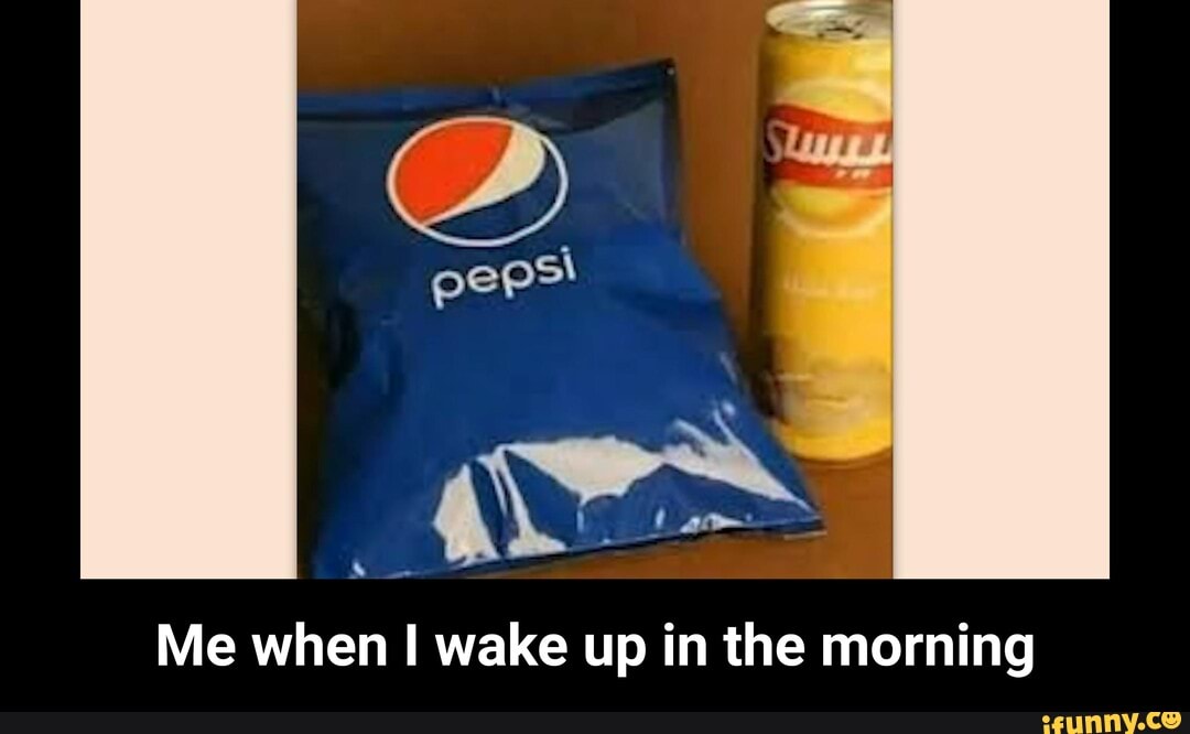 peps!
Me when wake up in the morning - Me when I wake up in the morning