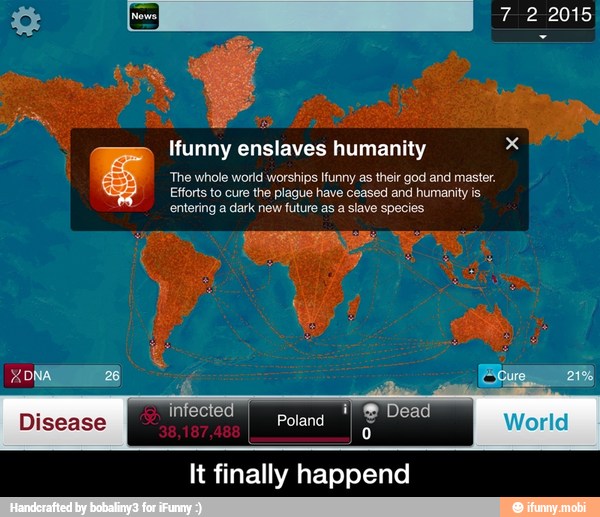 Ifunny enslaves humanity x
The whole world worships Ifunny as their god and master.
Efforts to cure the plague have ceased and humanity is
entering a dark new future as a slave species.
It finally happend - It finally happend